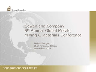 SOLID PORTFOLIO. SOLID FUTURE. 
Cowen and Company 5th Annual Global Metals, Mining & Materials Conference 
Stefan Wenger Chief Financial Officer November 2014  