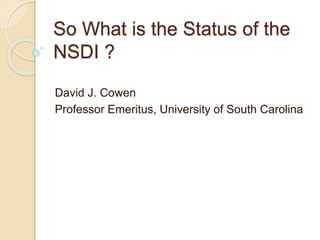 So What is the Status of the
NSDI ?
David J. Cowen
Professor Emeritus, University of South Carolina
 