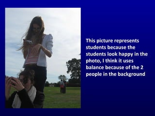This picture represents students because the students look happy in the photo, I think it uses balance because of the 2 people in the background 