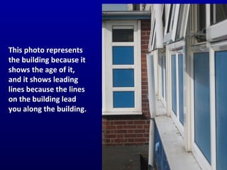 This photo represents the building because it shows the age of it, and it shows leading lines because the lines on the building lead you along the building. 