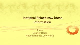 National Reined cow horseNational Reined cow horse
informationinformation
Rules
Quarter Horse
National Reined Cow Horse
 