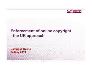 Enforcement of online copyright
- the UK approach
Campbell Cowie
24 May 2013
Confidential
 