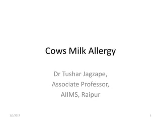 Cows Milk Allergy
Dr Tushar Jagzape,
Associate Professor,
AIIMS, Raipur
1/2/2017 1
 