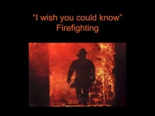 “I wish you could know”Firefighting 