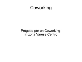 Coworking 
Progetto per un Coworking 
in zona Varese Centro 
 