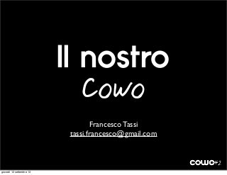 Francesco Tassi
tassi.francesco@gmail.com
Il nostro
Cowo
giovedì 12 settembre 13
 
