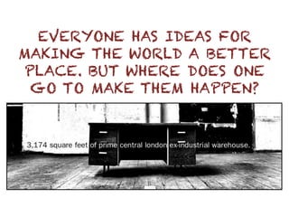 EVERYONE HAS IDEAS FOR
MAKING THE WORLD A BETTER
PLACE. BUT WHERE DOES ONE
GO TO MAKE THEM HAPPEN?
 