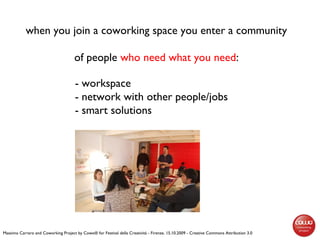 when you join a coworking space you enter a community
of people who need what you need:
Massimo Carraro and Coworking Proj...