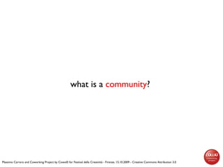 what is a  community ?  Massimo Carraro and Coworking Project by Cowo® for Festival della Creatività - Firenze, 15.10.2009...