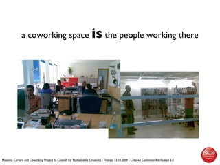 a coworking space  is  the people working there Massimo Carraro and Coworking Project by Cowo® for Festival della Creativi...