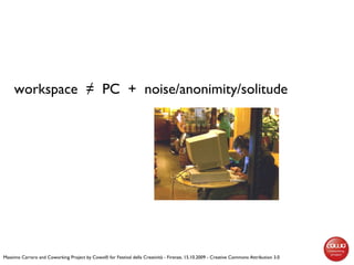 workspace  ≠  PC  +  noise/anonimity/solitude  Massimo Carraro and Coworking Project by Cowo® for Festival della Creativit...