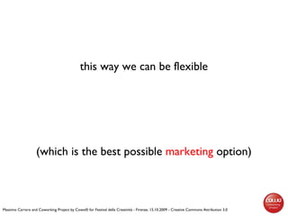 this way we can be flexible (which is the best possible  marketing  option) Massimo Carraro and Coworking Project by Cowo®...