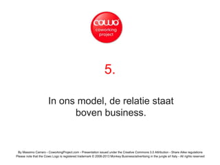 5.
In ons model, de relatie staat
boven business.
By Massimo Carraro - CoworkingProject.com - Presentation issued under th...