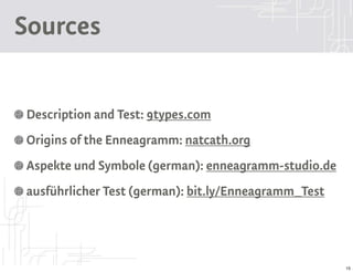 Sources

Description and Test: 9types.com
Origins of the Enneagramm: natcath.org
Aspekte und Symbole (german): enneagramm-studio.de
ausführlicher Test (german): bit.ly/Enneagramm_Test




                                                      15
 