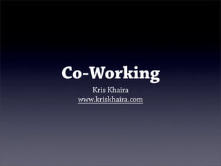 Co-Working
    Kris Khaira
 www.kriskhaira.com
 