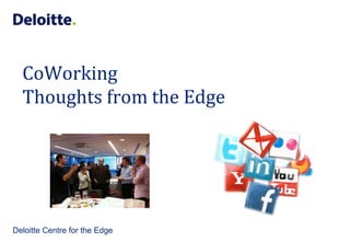 CoWorking
  Thoughts from the Edge




Deloitte Centre for the Edge
 