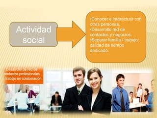 •Conocer e interactuar con
otras personas.
•Desarrollo red de
contactos y negocios.
•Separar familia / trabajo:
calidad de tiempo
dedicado.
Actividad
social
 