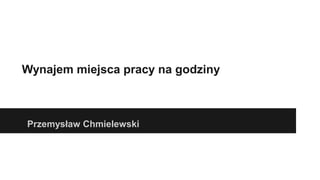 Wynajem miejsca pracy na godziny
Przemysław Chmielewski
 