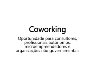 Coworking
Oportunidade para consultores,
profissionais autônomos,
microempreendedores e
organizações não governamentais
 