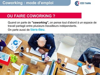 Quand on parle de "coworking", on pense tout d'abord à un espace de
travail partagé entre plusieurs travailleurs indépendants.
On parle aussi de tiers-lieu.
OU FAIRE COWORKING ?
Coworking : mode d’emploi
 