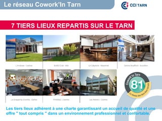 7 TIERS LIEUX REPARTIS SUR LE TARN
Le réseau Cowork’In Tarn
Les tiers lieux adhèrent à une charte garantissant un accueil de qualité et une
offre " tout compris " dans un environnement professionnel et confortable.
 