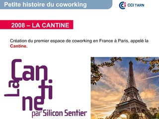 Petite histoire du coworking
Création du premier espace de coworking en France à Paris, appelé la
Cantine.
2008 – LA CANTINE
 
