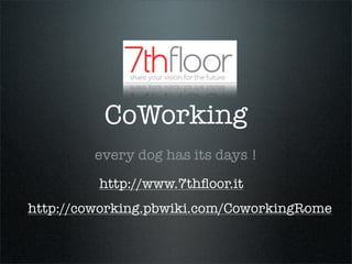 CoWorking
         every dog has its days !
         http://www.7thﬂoor.it
http://coworking.pbwiki.com/CoworkingRome