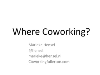 Where Coworking? Marieke Hensel @hensel [email_address] Coworkingfullerton.com 