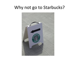 Why not go to Starbucks? 