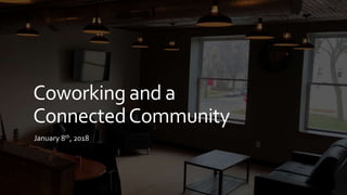 Coworking and a
ConnectedCommunity
January 8th, 2018
 