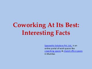 Coworking At Its Best:
Interesting Facts
Spacewhiz Solutions Pvt. Ltd., is an
online portal of work spaces like
coworking spaces & shared office spaces
in Mumbai.
 