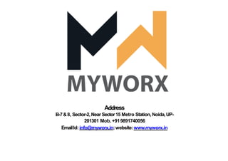 Address
B-7&8, Sector-2,Near Sector15 Metro Station,Noida,UP-
201301 Mob. +919891740056
EmailId: info@myworx.in;website:www.myworx.in
 
