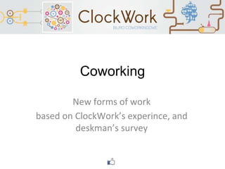 Coworking
New forms of work
based on ClockWork’s experince, and
deskmag’s survey
 