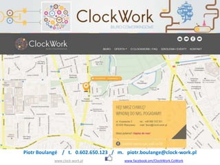www.clock-work.pl www.facebook.om/ClockWork.CoWork
Piotr Boulangé / t. 0.602.650.123 / m. piotr.boulange@clock-work.pl
 