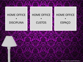 HOME OFFICEDISCIPLINAHOME OFFICECUSTOSHOME OFFICEESPAÇOFontes:  Revista Você S/A Maio 2011