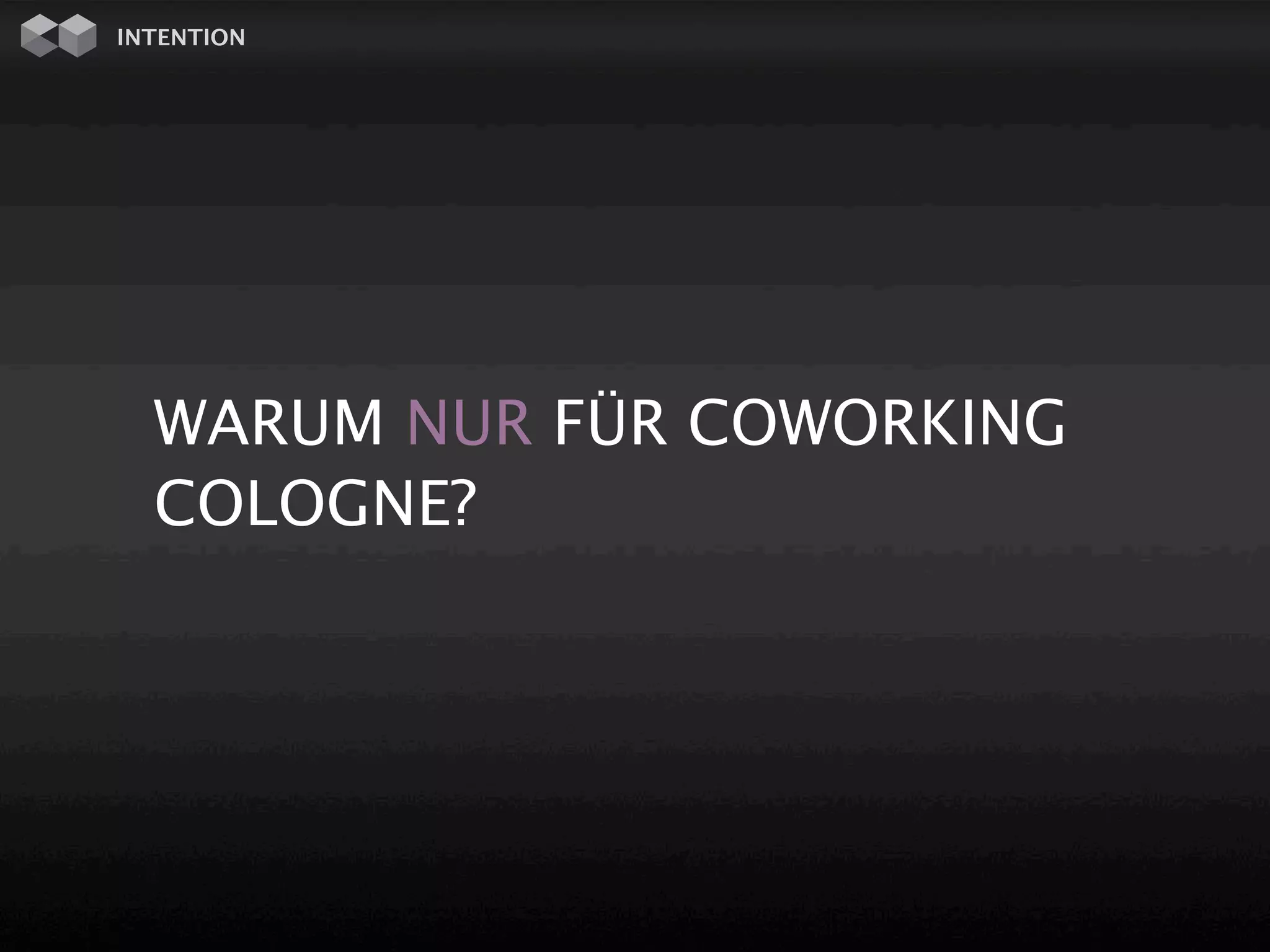 INTENTION




  WARUM NUR FÜR COWORKING
  COLOGNE?
 