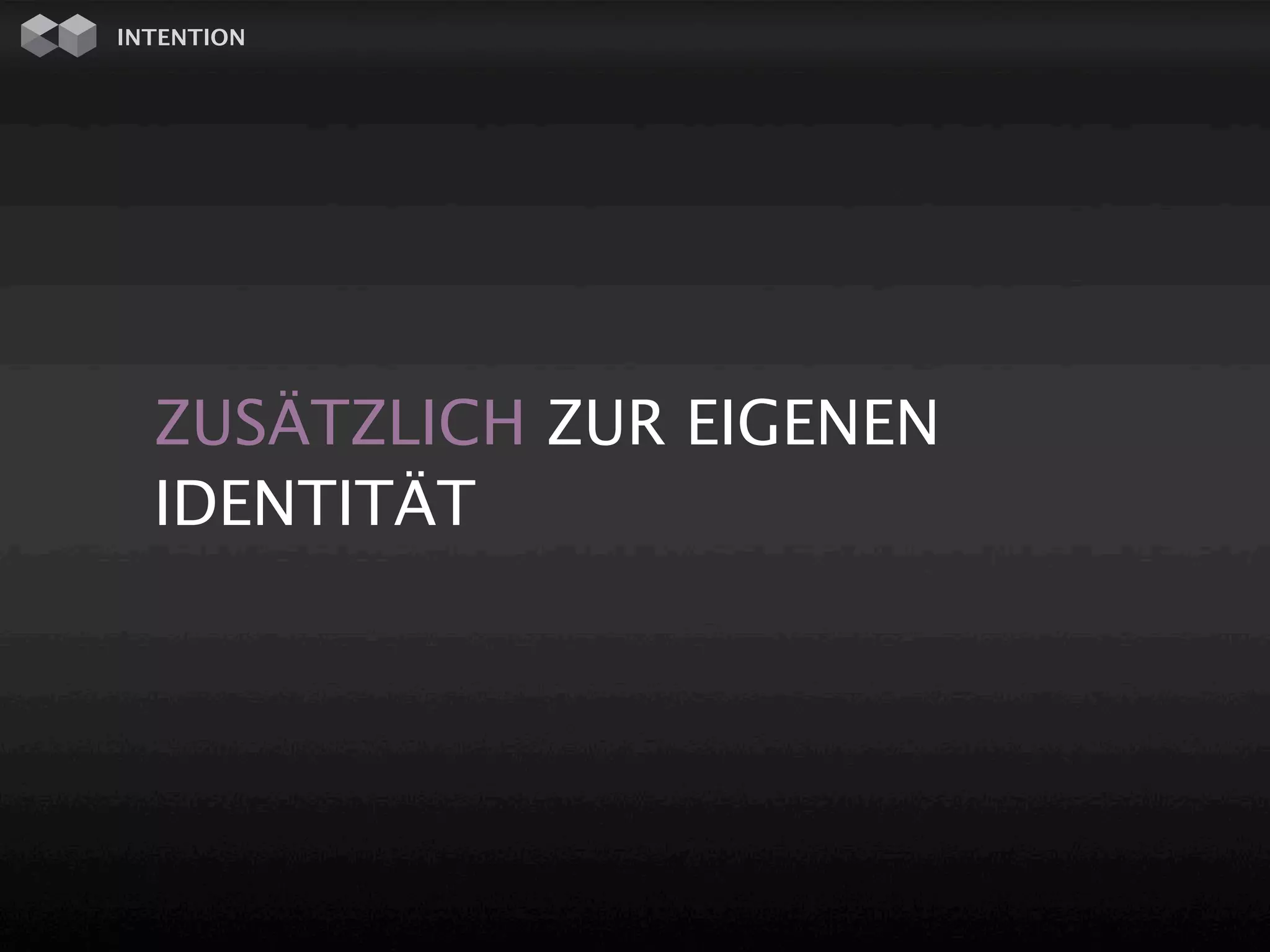 INTENTION




  ZUSÄTZLICH ZUR EIGENEN
  IDENTITÄT
 