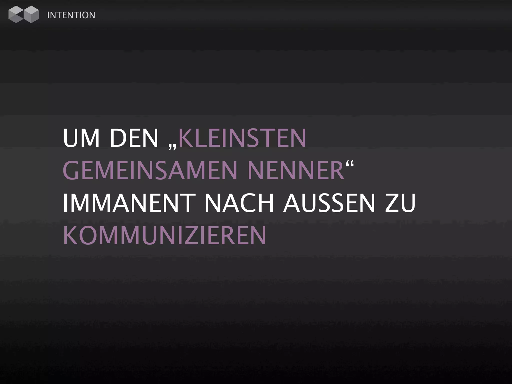 INTENTION




  UM DEN „KLEINSTEN
  GEMEINSAMEN NENNER“
  IMMANENT NACH AUSSEN ZU
  KOMMUNIZIEREN
 