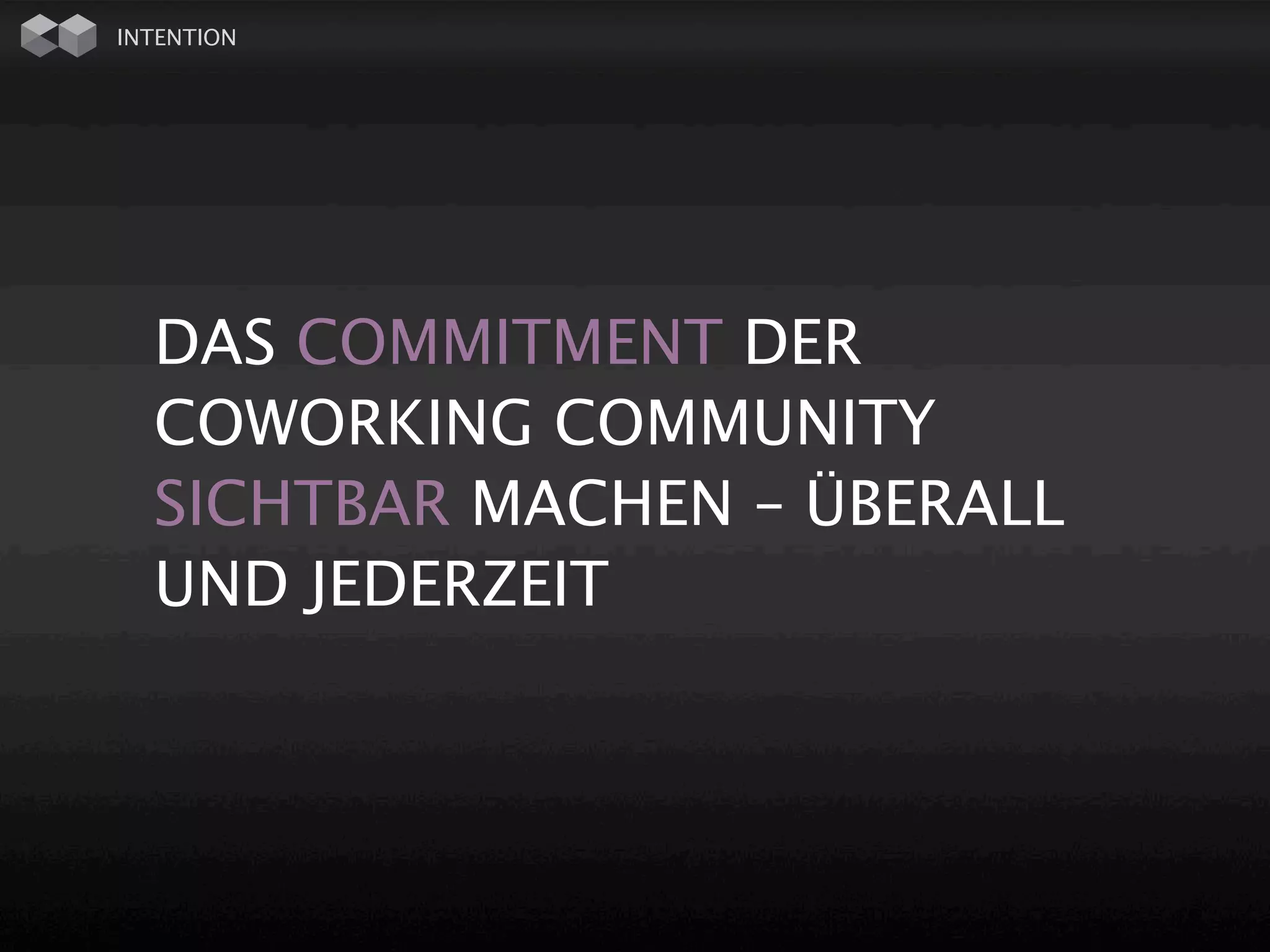 INTENTION




  DAS COMMITMENT DER
  COWORKING COMMUNITY
  SICHTBAR MACHEN – ÜBERALL
  UND JEDERZEIT
 