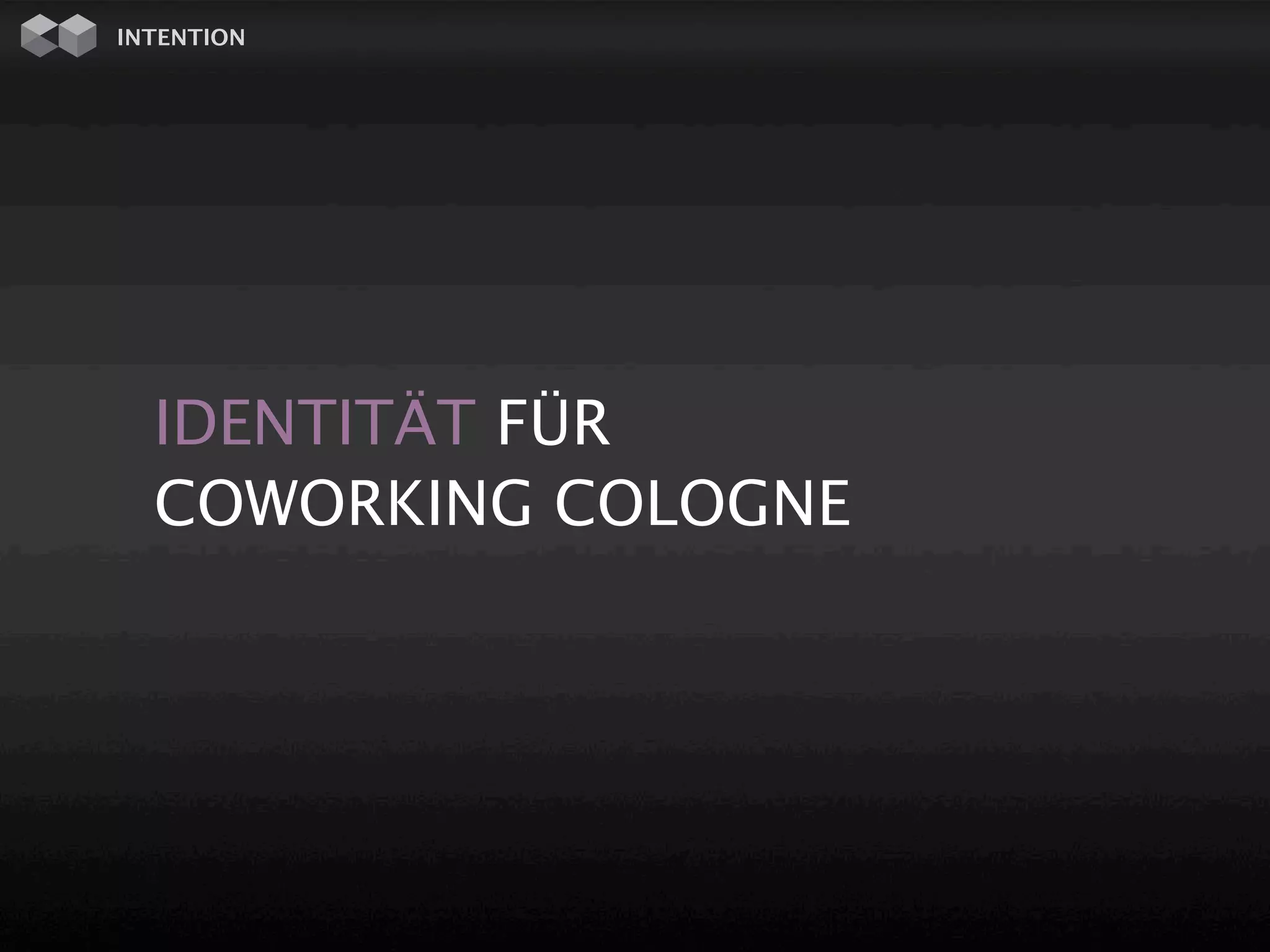 INTENTION




  IDENTITÄT FÜR
  COWORKING COLOGNE
 