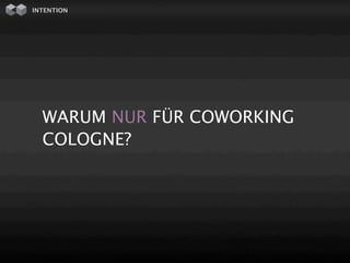 INTENTION




  WARUM NUR FÜR COWORKING
  COLOGNE?
 