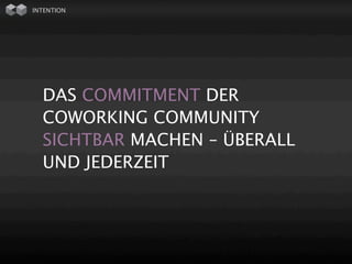 INTENTION




  DAS COMMITMENT DER
  COWORKING COMMUNITY
  SICHTBAR MACHEN – ÜBERALL
  UND JEDERZEIT
 