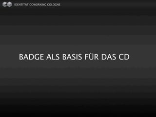 IDENTITÄT COWORKING COLOGNE




  BADGE ALS BASIS FÜR DAS CD
 