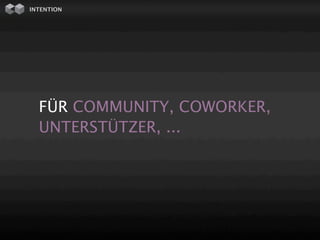 INTENTION




  FÜR COMMUNITY, COWORKER,
  UNTERSTÜTZER, ...
 