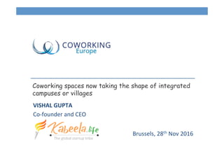 Coworking spaces now taking the shape of integrated
campuses or villages
VISHAL	
  GUPTA	
  
Co-­‐founder	
  and	
  CEO	
  
Brussels,	
  28th	
  Nov	
  2016	
  
 