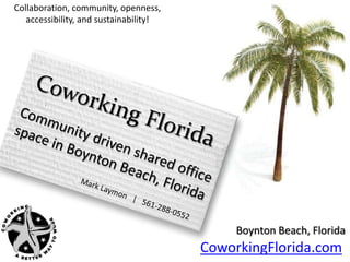 Collaboration, community, openness, accessibility, and sustainability! Coworking Florida Community driven shared office space in Boynton Beach, Florida Mark Laymon   |   561-288-0552 Boynton Beach, Florida CoworkingFlorida.com 