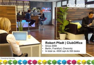 Robert Pfadt | ClubOffice
• Since 2008
• Berlin, Frankfurt, Chemnitz
• In total ca. 4500 sqm & 350 desks
 
