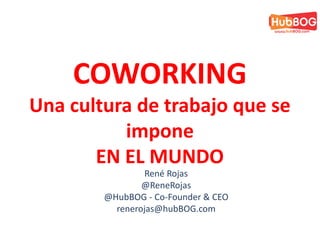 René Rojas
@ReneRojas
@HubBOG - Co-Founder & CEO
renerojas@hubBOG.com
COWORKING
Una cultura de trabajo que se
impone
EN EL MUNDO
 