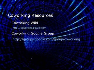 Coworking Resources Coworking Wiki http://coworking.pbwiki.com Coworking Google Group http://groups. google . com/group/coworking 