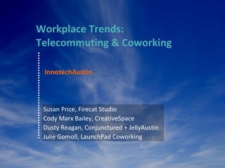 Workplace Trends: Telecommuting & Coworking InnotechAustin Susan Price, Firecat Studio Cody Marx Bailey, CreativeSpace  Dusty Reagan, Conjunctured + JellyAustin Julie Gomoll, LaunchPad Coworking 